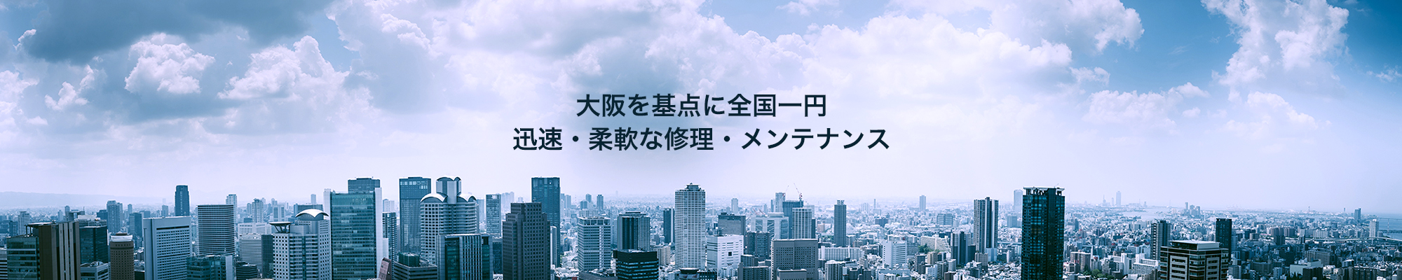 大阪を基点に全国一円、迅速、柔軟な修理・メンテナンス